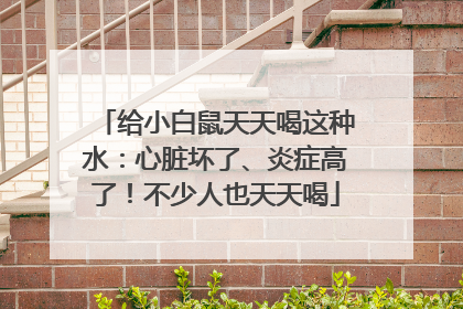 给小白鼠天天喝这种水：心脏坏了、炎症高了！不少人也天天喝