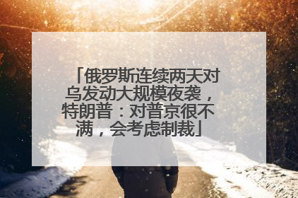 俄罗斯连续两天对乌发动大规模夜袭，特朗普：对普京很不满，会考虑制裁