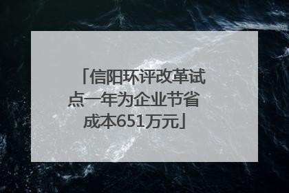 信阳环评改革试点一年为企业节省成本651万元