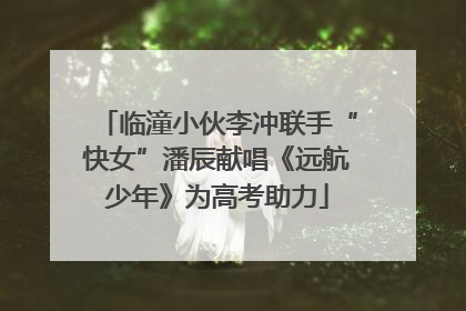 临潼小伙李冲联手“快女”潘辰献唱《远航少年》为高考助力