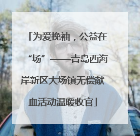 为爱挽袖，公益在“场”——青岛西海岸新区大场镇无偿献血活动温暖收官