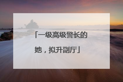 一级高级警长的她，拟升副厅