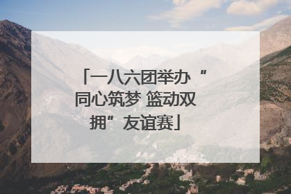 一八六团举办“同心筑梦 篮动双拥”友谊赛