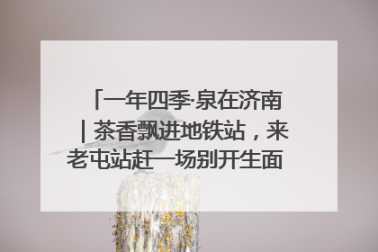 一年四季·泉在济南｜茶香飘进地铁站，来老屯站赶一场别开生面的“茶韵市集”！