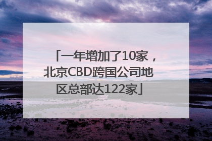 一年增加了10家，北京CBD跨国公司地区总部达122家