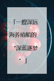 一艘深远海养殖船的“深蓝逐梦”