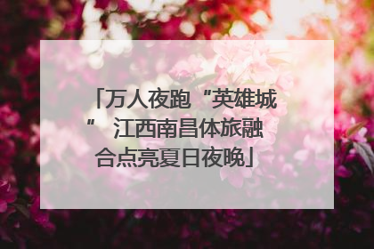万人夜跑“英雄城” 江西南昌体旅融合点亮夏日夜晚
