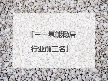 三一氢能稳居行业前三名