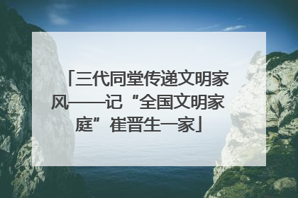三代同堂传递文明家风——记“全国文明家庭”崔晋生一家