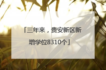 三年来，贵安新区新增学位8310个