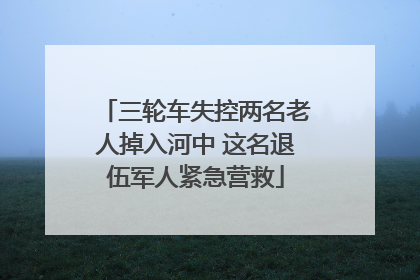 三轮车失控两名老人掉入河中 这名退伍军人紧急营救