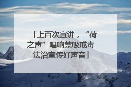 上百次宣讲，“荷之声”唱响禁吸戒毒法治宣传好声音