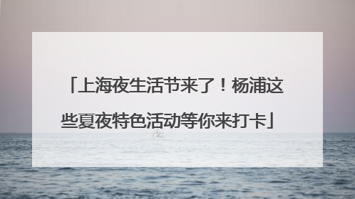 上海夜生活节来了！杨浦这些夏夜特色活动等你来打卡