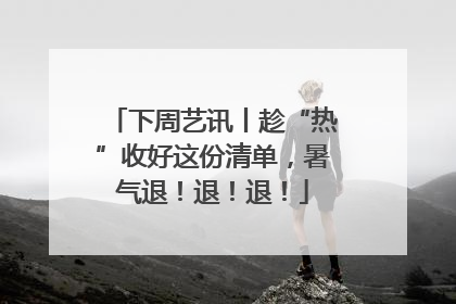 下周艺讯丨趁“热”收好这份清单，暑气退！退！退！