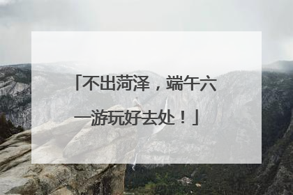 不出菏泽，端午六一游玩好去处！
