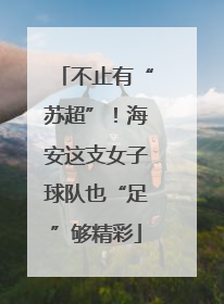 不止有“苏超”！海安这支女子球队也“足”够精彩