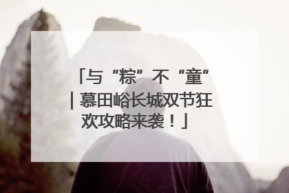 与“粽”不“童”｜慕田峪长城双节狂欢攻略来袭！