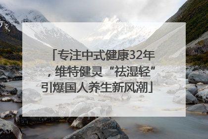 专注中式健康32年，维特健灵“祛湿轻”引爆国人养生新风潮