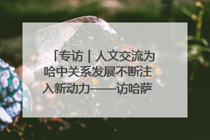 专访｜人文交流为哈中关系发展不断注入新动力——访哈萨克斯坦文化与信息部部长巴拉耶娃