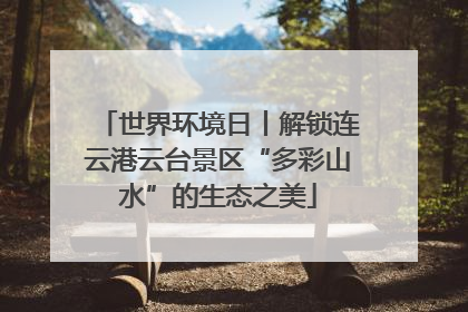 世界环境日丨解锁连云港云台景区“多彩山水”的生态之美