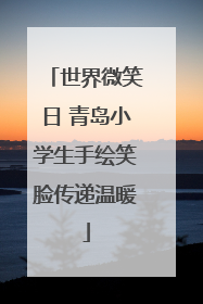 世界微笑日 青岛小学生手绘笑脸传递温暖