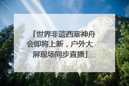 世界非遗西塞神舟会即将上新，户外大屏现场同步直播