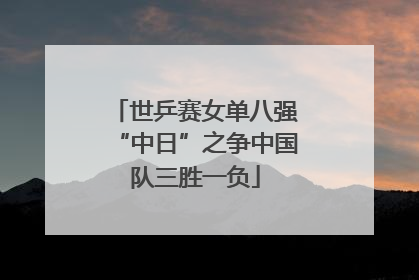 世乒赛女单八强“中日”之争中国队三胜一负