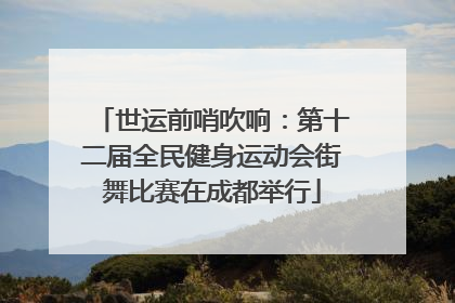 世运前哨吹响：第十二届全民健身运动会街舞比赛在成都举行