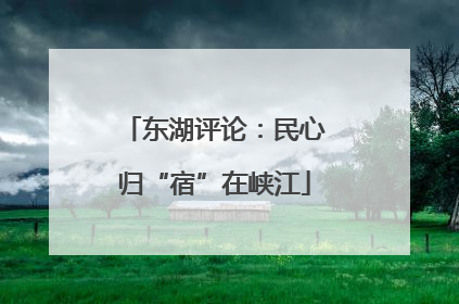 东湖评论：民心归“宿”在峡江