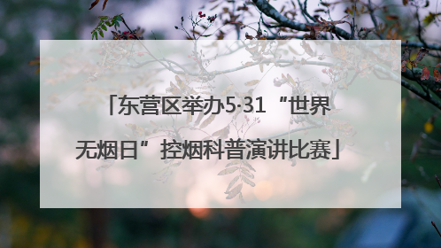 东营区举办5·31“世界无烟日”控烟科普演讲比赛