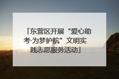 东营区开展“爱心助考·为梦护航”文明实践志愿服务活动