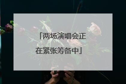 两场演唱会正在紧张筹备中