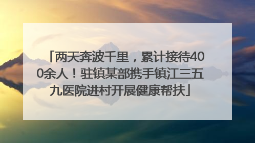 两天奔波千里，累计接待400余人！驻镇某部携手镇江三五九医院进村开展健康帮扶
