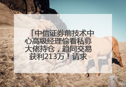 中信证券前技术中心高级经理偷看私募大佬持仓，趋同交易获利213万！请求减免处罚无效，被罚没426万