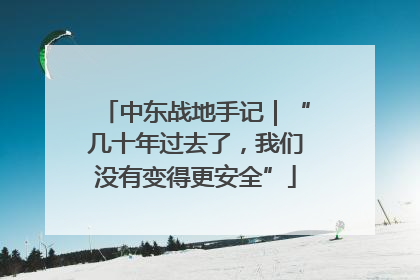 中东战地手记｜“几十年过去了，我们没有变得更安全”