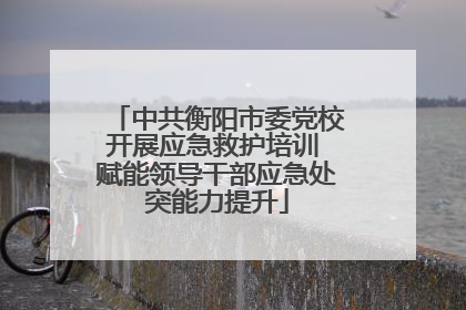 中共衡阳市委党校开展应急救护培训 赋能领导干部应急处突能力提升