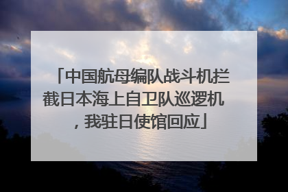 中国航母编队战斗机拦截日本海上自卫队巡逻机，我驻日使馆回应