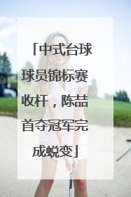 中式台球球员锦标赛收杆，陈喆首夺冠军完成蜕变