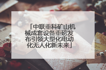 中联重科矿山机械成套设备重磅发布引领大型化电动化无人化新未来