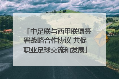中足联与西甲联盟签署战略合作协议 共促职业足球交流和发展