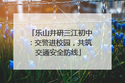 乐山井研三江初中：交警进校园，共筑交通安全防线