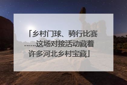 乡村门球、骑行比赛……这场对接活动藏着许多河北乡村宝藏