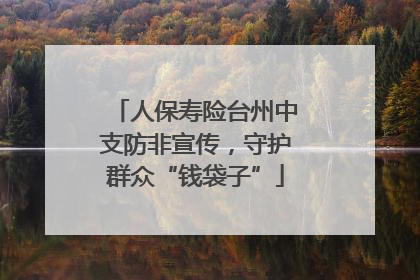 人保寿险台州中支防非宣传，守护群众“钱袋子”