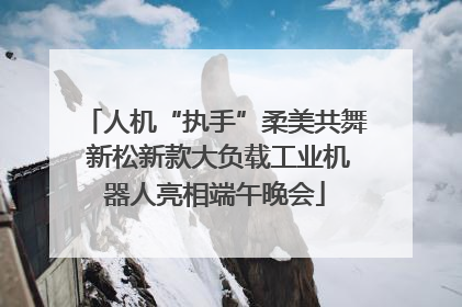人机“执手”柔美共舞 新松新款大负载工业机器人亮相端午晚会