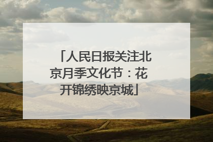 人民日报关注北京月季文化节：花开锦绣映京城