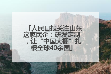 人民日报关注山东这家民企：研发定制，让“中国大棚”扎根全球40余国