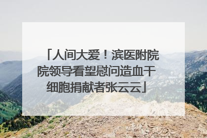 人间大爱！滨医附院院领导看望慰问造血干细胞捐献者张云云
