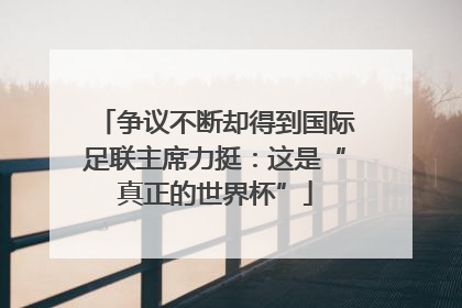 争议不断却得到国际足联主席力挺：这是“真正的世界杯”