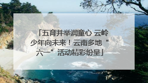 五育并举润童心 云岭少年向未来！云南多地“六一”活动精彩纷呈