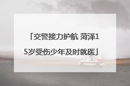 交警接力护航 菏泽15岁受伤少年及时就医